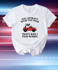 You Attract What You Fear That's Why I Fear Women T-Shirt