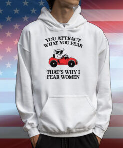 You Attract What You Fear That's Why I Fear Women T-Shirts