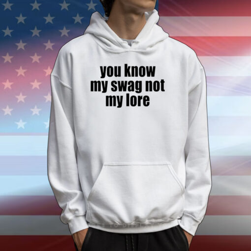 You Know My Swag Not My Lore T-Shirts