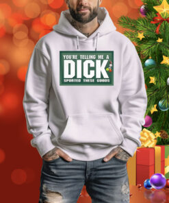 You're Telling Me A Dick Sported These Goods Hoodie Shirt