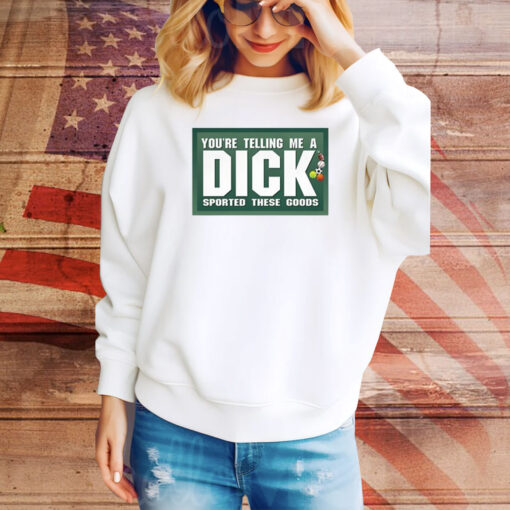 You're Telling Me A Dick Sported These Goods Hoodie TShirts