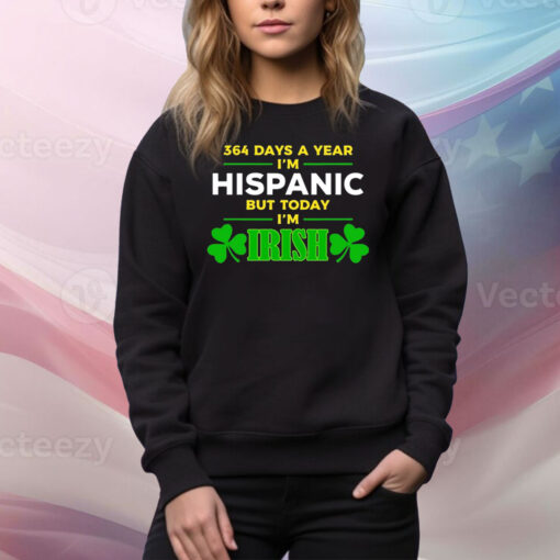 364 Days A Year I'm Hispanic But Today I'm Irish Hoodie TShirts