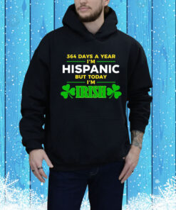 364 Days A Year I'm Hispanic But Today I'm Irish Hoodie Shirt
