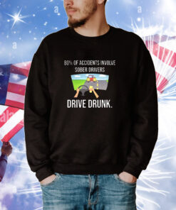 80% Of Accidents Involve Sober Drivers Drive Drunk t-shirt