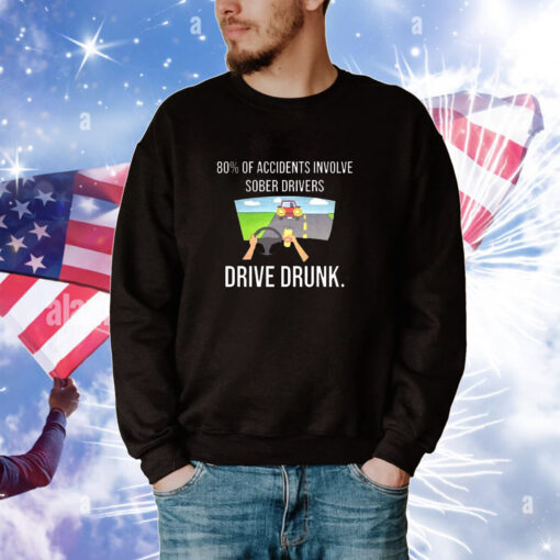 80% Of Accidents Involve Sober Drivers Drive Drunk t-shirt