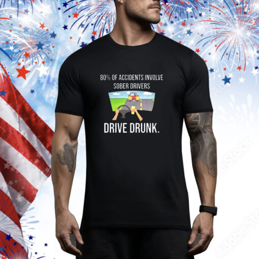 80% Of Accidents Involve Sober Drivers Drive Drunk t-shirt