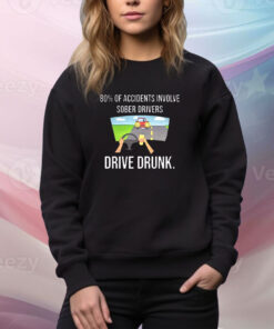 80% Of Accidents Involve Sober Drivers Drive Drunk t-shirt