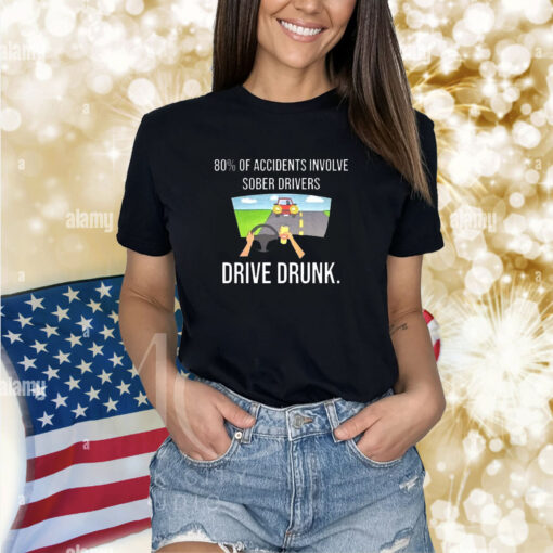 80% Of Accidents Involve Sober Drivers Drive Drunk t-shirt