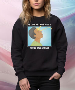 As Long As I Have A Face, You'll Have A Toilet Hoodie ShirtsAs Long As I Have A Face, You'll Have A Toilet Hoodie Shirt