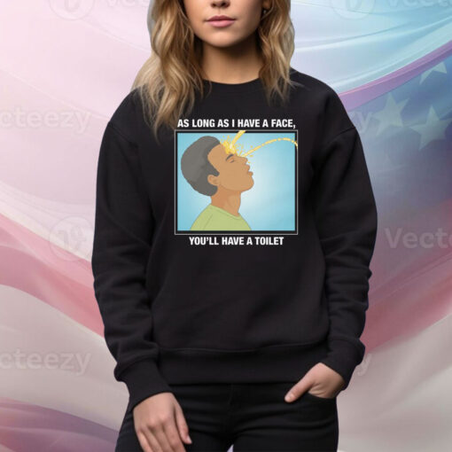 As Long As I Have A Face, You'll Have A Toilet Hoodie ShirtsAs Long As I Have A Face, You'll Have A Toilet Hoodie Shirt