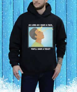 As Long As I Have A Face, You'll Have A Toilet Hoodie Shirt