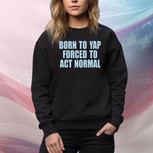 Born To Yap Forced To Act Normal New Hoodie TShirts