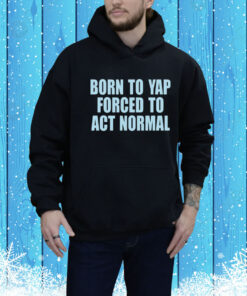 Born To Yap Forced To Act Normal New Hoodie Shirt