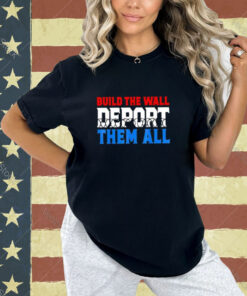 Build The Wall Deport Them All Shirt