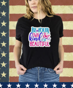 Butterfly be your own kind of beautiful shirt