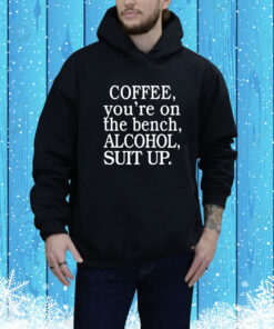 Coffee You're On The Bench Alcohol Suit Up Hoodie Shirt