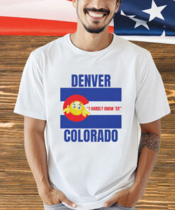 Denver I Hardly Know Er Colorado T-Shirt