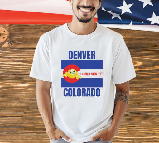 Denver I Hardly Know Er Colorado T-Shirt