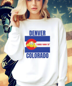 Denver I Hardly Know Er Colorado T-Shirt