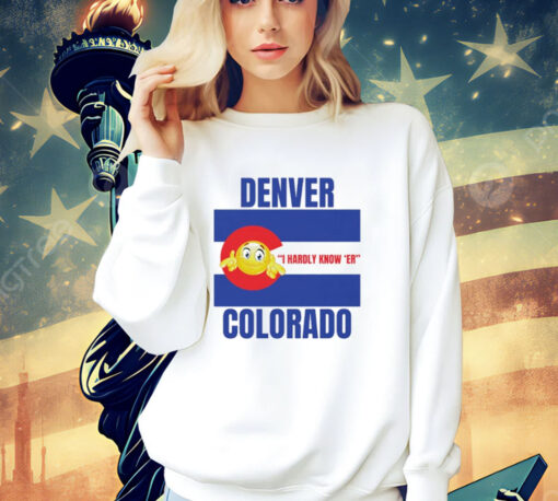 Denver I Hardly Know Er Colorado T-Shirt