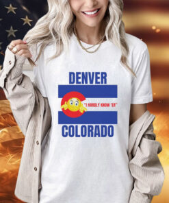 Denver I Hardly Know Er Colorado T-Shirt