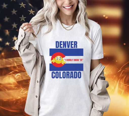 Denver I Hardly Know Er Colorado T-Shirt