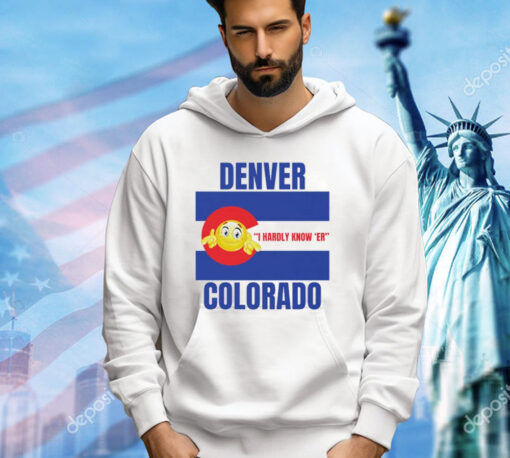 Denver I Hardly Know Er Colorado T-Shirt