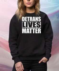 Detrans Lives Matter Hoodie TShirts