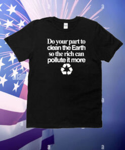 Do Your Part To Clean The Earth So The Rich Can Pollute It More T-Shirt