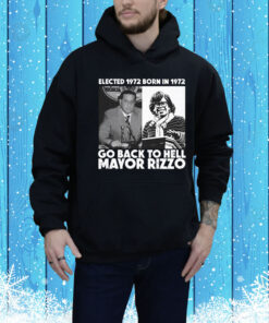 Elected 1972 Born In1972 Go Back To Hell Mayor Rizzo Hoodie Shirt