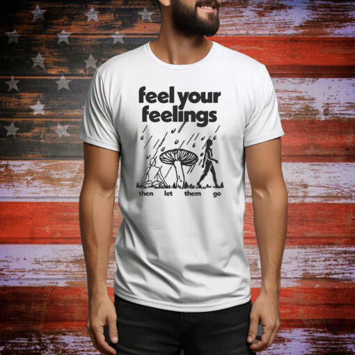 Feel Your Feelings Then Let Them Go Hoodie Shirts