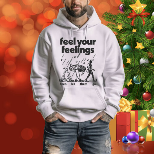 Feel Your Feelings Then Let Them Go Hoodie Shirt