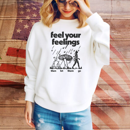 Feel Your Feelings Then Let Them Go Hoodie TShirts