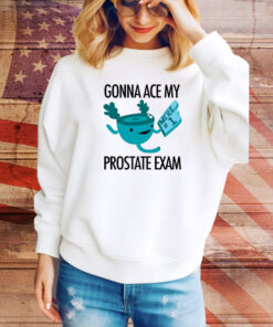 Gonna Ace My Prostate Exam Hoodie TShirts