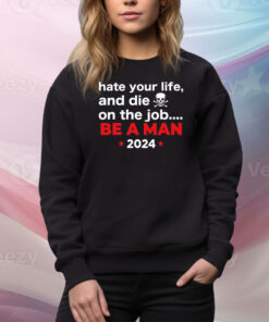 Hate Your Man And Die On The Job Be A Man 2024 Hoodie TShirt