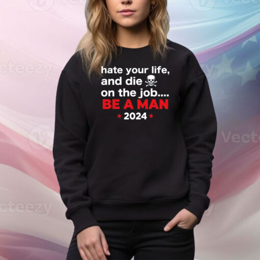 Hate Your Man And Die On The Job Be A Man 2024 Hoodie TShirt