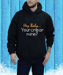 Hey Baby Your Crib Or Mine t-shirt