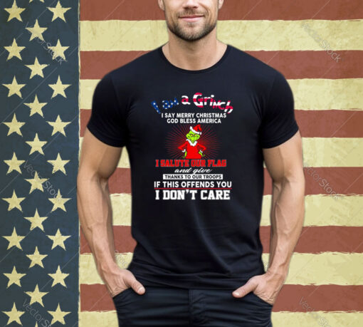 I Am A Grinch I Say Merry Christmas God Bless America Shirt