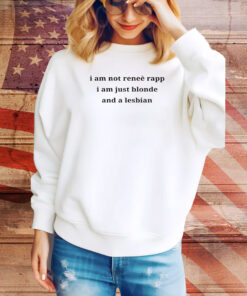 I Am Not Renee Rapp I Am Just Blonde And A Lesbian Hoodie Shirts