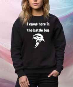 I Came Here In The Battle Bus Hoodie Shirts