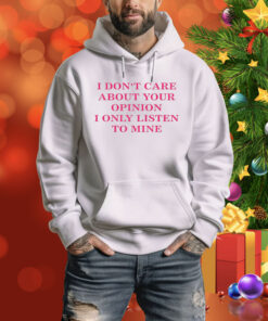 I Don't Care About Your Opinion I Only Listen To Mine Hoodie Shirt