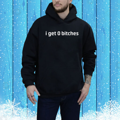 I Get 0 Bitches Hoodie Shirt