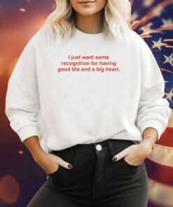 I Just Want Some Recognition For Having Good Tits And A Big Heart Hoodie TShirts