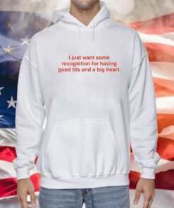 I Just Want Some Recognition For Having Good Tits And A Big Heart Hoodie Shirt