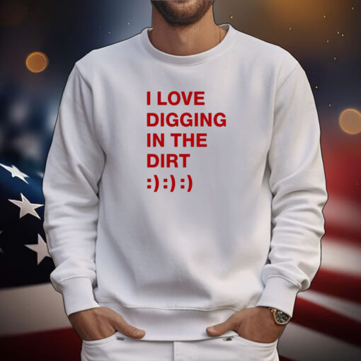 I Love Digging In The Dirt t-shirt