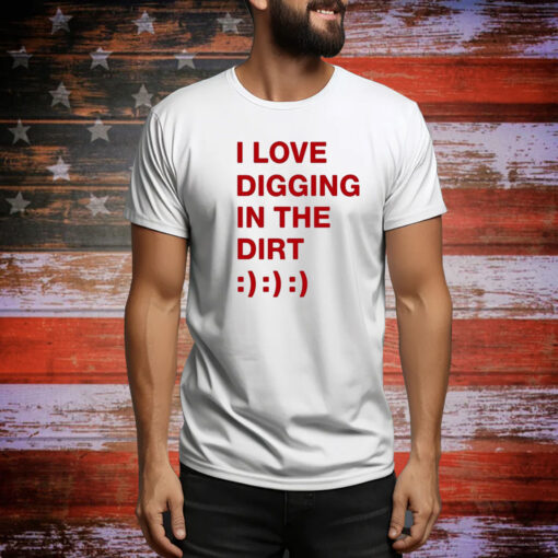 I Love Digging In The Dirt t-shirt