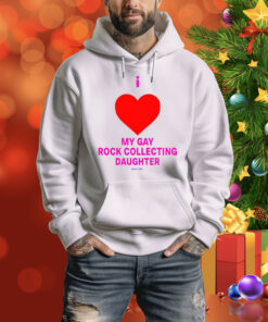 I Love My Gay Rock Collecting Daughter Hoodie Shirt