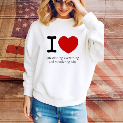 I Love Questioning Everything And Wondering Why t-shirt