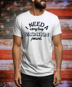 I Need A Very Long Vacation Period Hoodie Tee Shirts