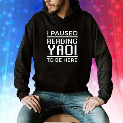I Paused Reading Yaoi To Be Here Hoodie Shirt